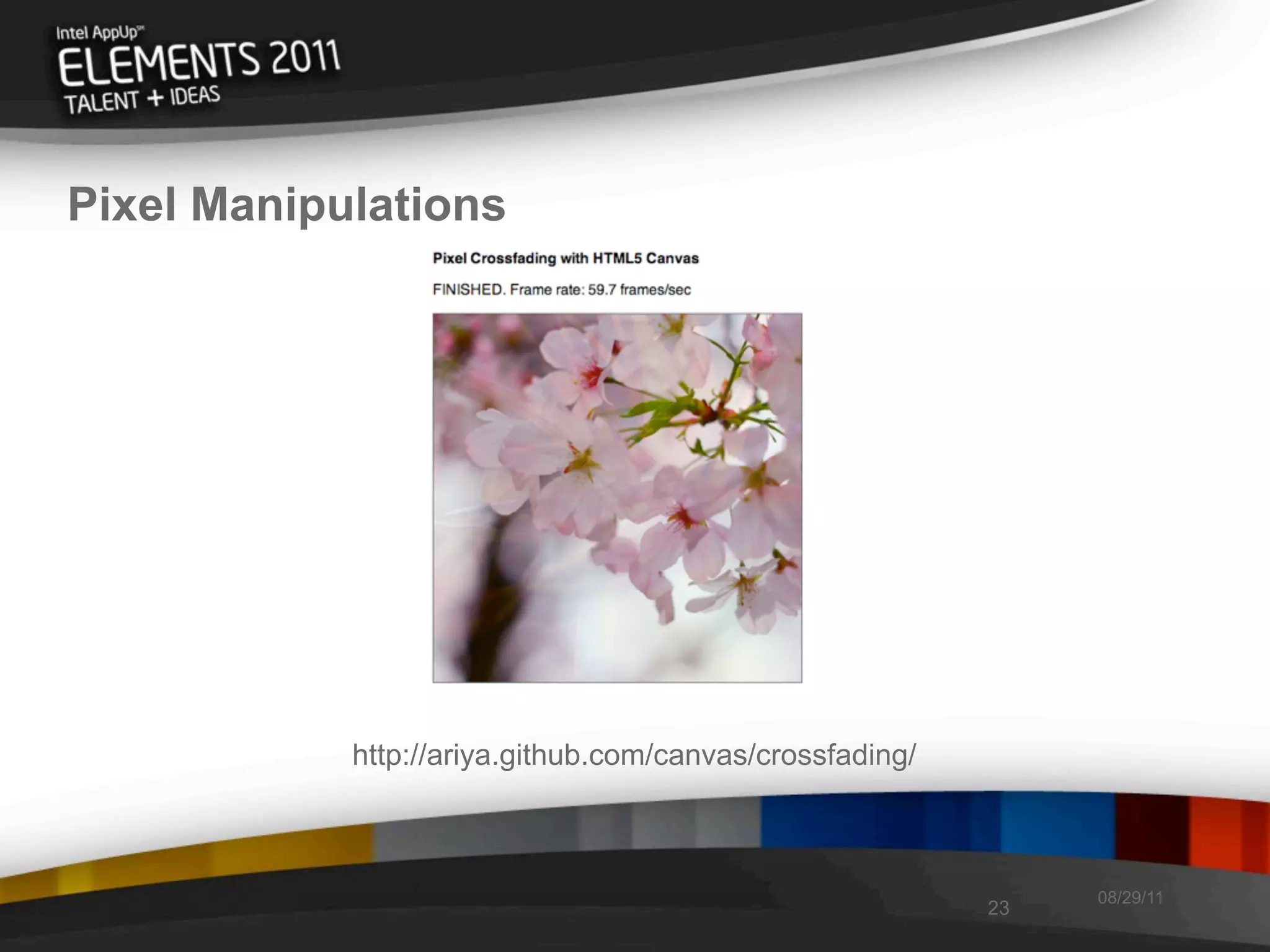 Pixel Manipulations




            http://ariya.github.com/canvas/crossfading/



                                                               08/29/11
                                                          23
 