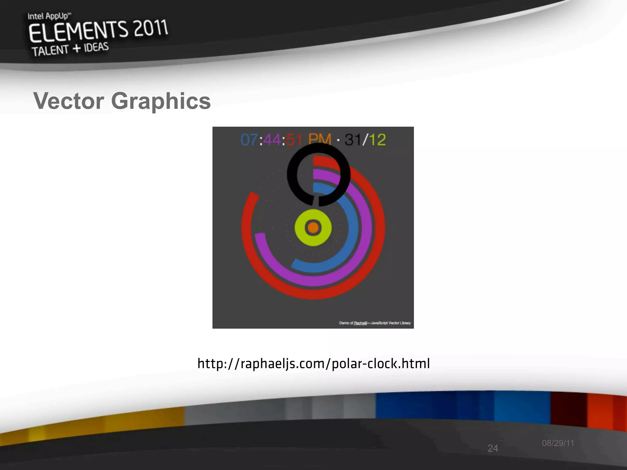 Vector Graphics




             http://raphaeljs.com/polar-clock.html




                                                          08/29/11
                                                     24
 