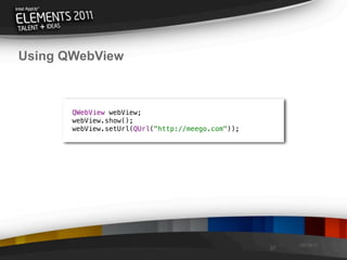 Using QWebView



       QWebView webView;
       webView.show();
       webView.setUrl(QUrl("http://meego.com"));




                                                        08/29/11
                                                   37
 