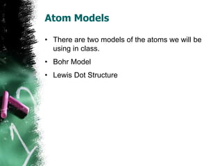 Atom Models
• There are two models of the atoms we will be
using in class.
• Bohr Model
• Lewis Dot Structure
 