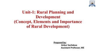 Unit-1: Rural Planning and
Development
(Concept, Elements and Importance
of Rural Development)
Prepared by:
Ankur Sachdeva
Assistant Professor, ME
 