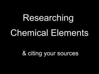 Researching  Chemical Elements & citing your sources 