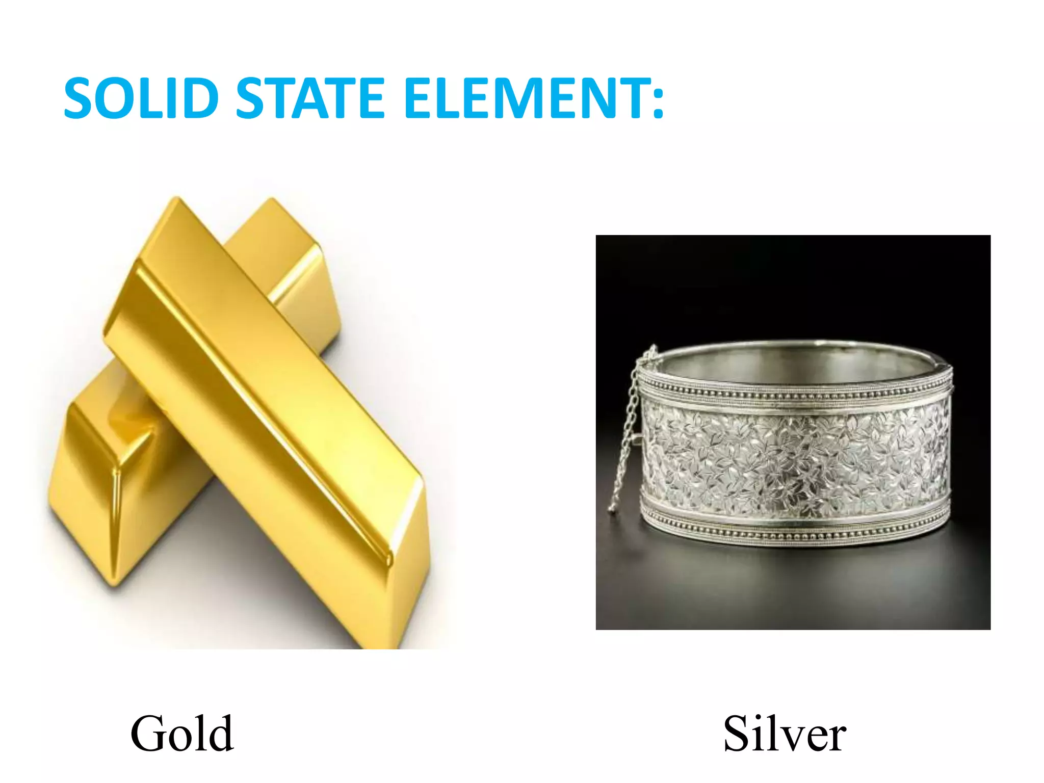 SOLID STATE ELEMENT:
Gold Silver
 