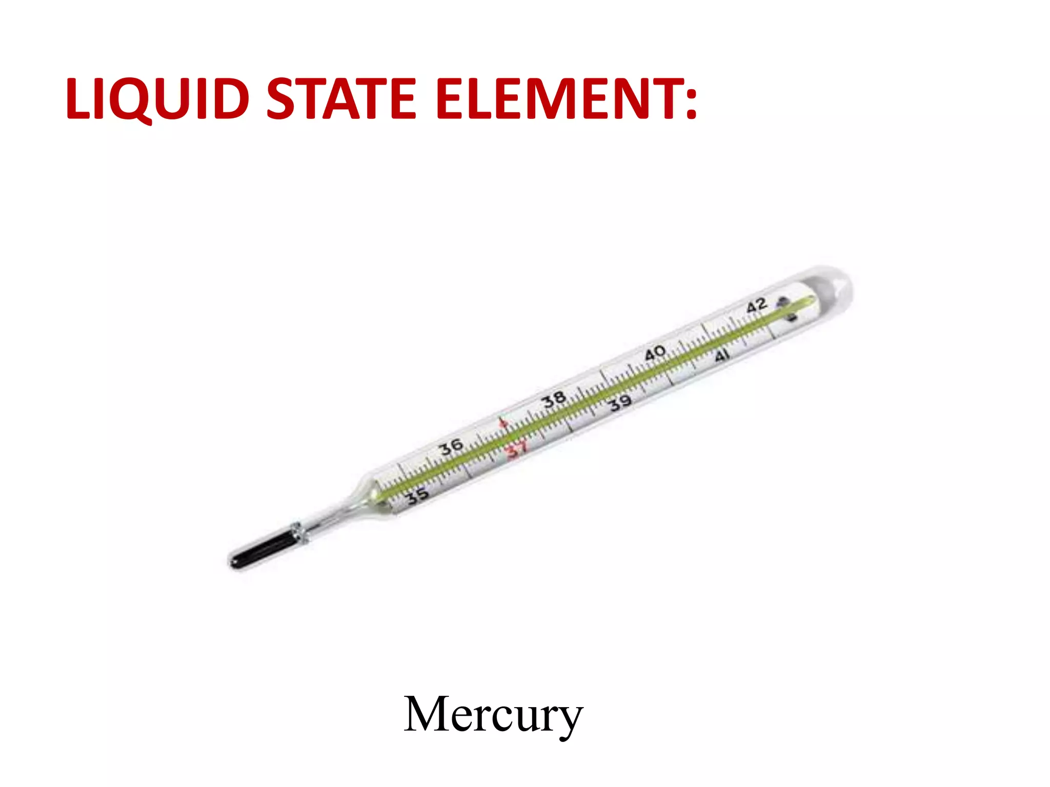 LIQUID STATE ELEMENT:
Mercury
 