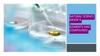 NATURAL SCIENCE
GRADE 9
ELEMENTS AND
COMPOUNDS
 