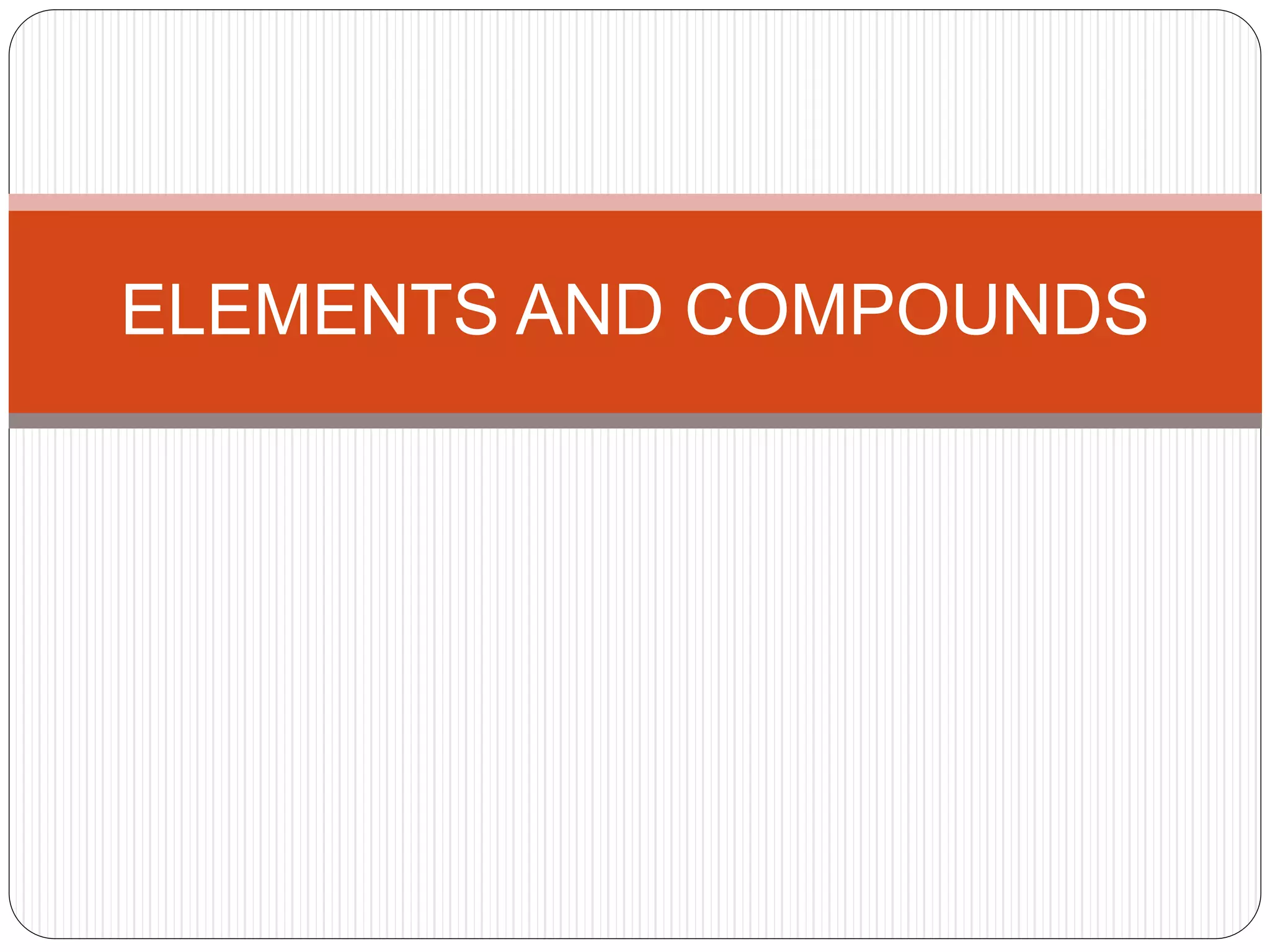 ELEMENTS AND COMPOUNDS
 