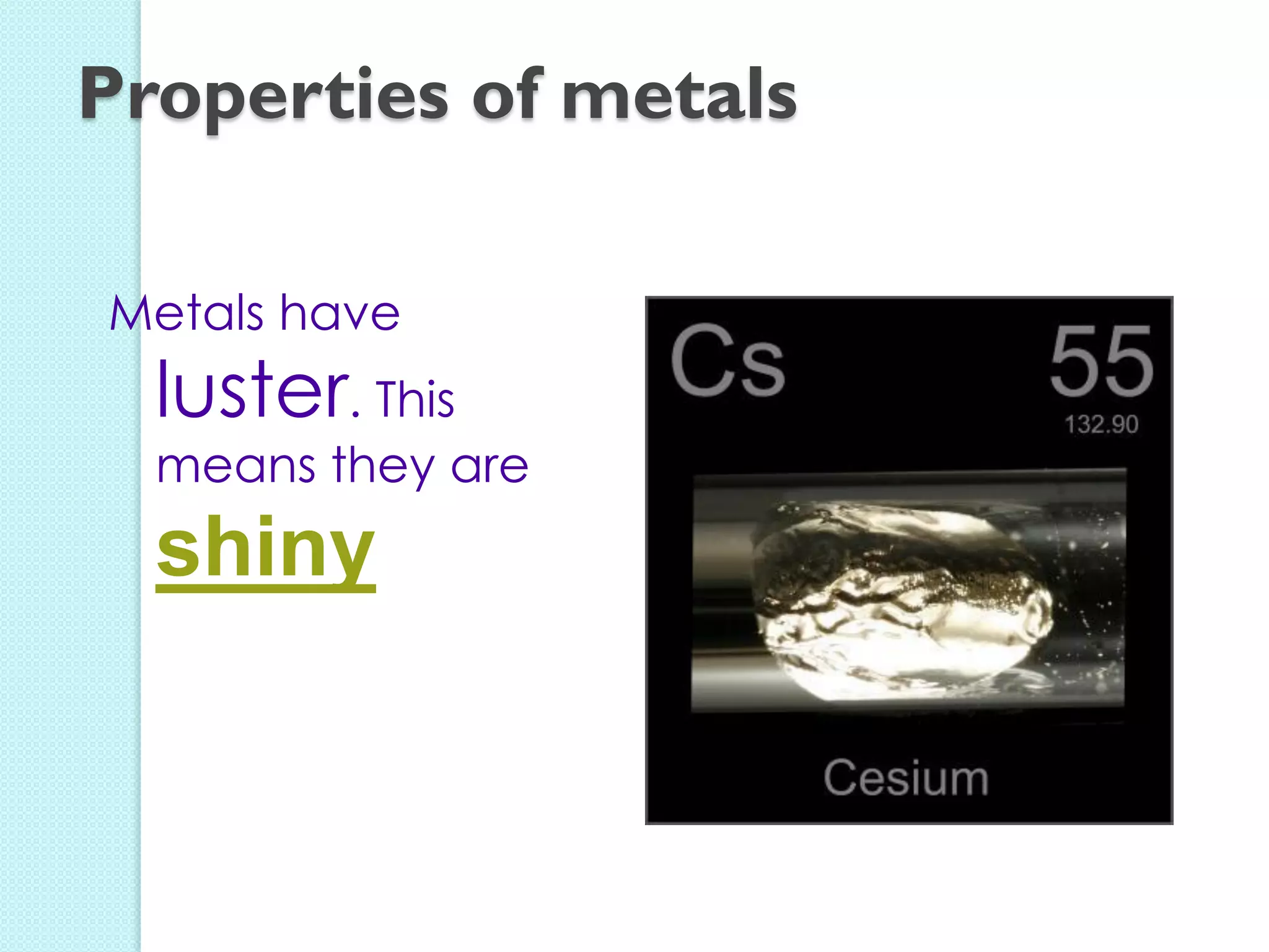 Metals have luster. This means they are shiny 
Properties of metals  