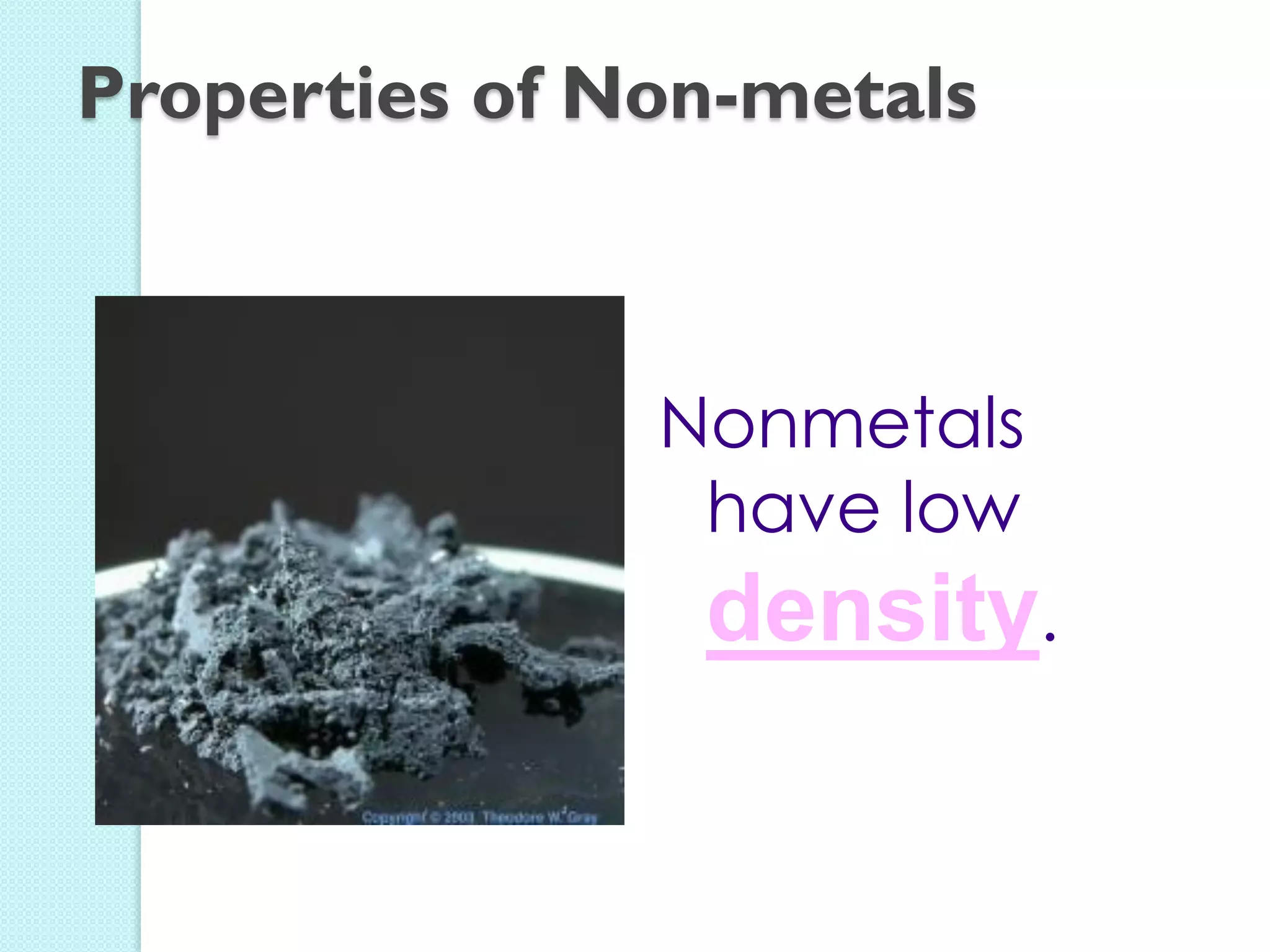 Nonmetals have low density. 
Properties of Non-metals  