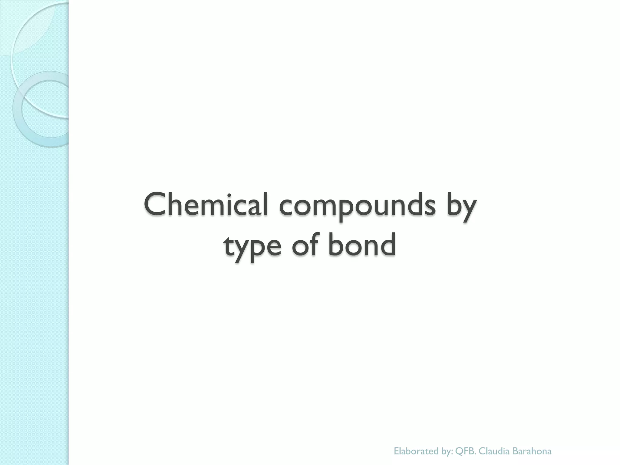 Chemical compounds by type of bond 
Elaborated by: QFB. Claudia Barahona  