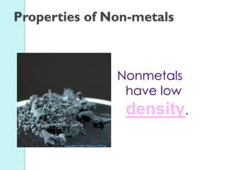 Nonmetals have low density. 
Properties of Non-metals  