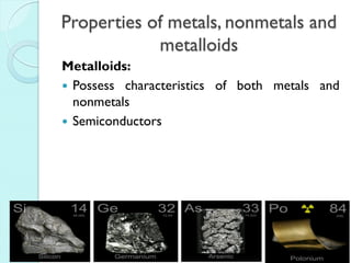 Properties of metals, nonmetals and metalloids 
Metalloids: 
Possess characteristics of both metals and nonmetals 
Semiconductors  