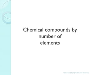 Chemical compounds by number of elements 
Elaborated by: QFB. Claudia Barahona  