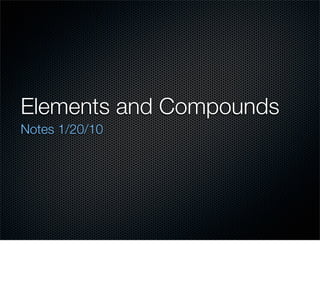 Elements and Compounds
Notes 1/20/10
 