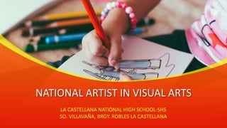 NATIONAL ARTIST IN VISUAL ARTS
LA CASTELLANA NATIONAL HIGH SCHOOL-SHS
SO. VILLAVAÑA, BRGY. ROBLES LA CASTELLANA
 