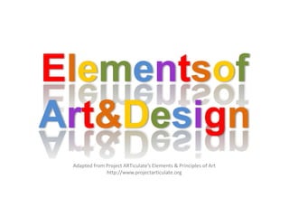 Elementsof
Art&Design
Adapted from Project ARTiculate’s Elements & Principles of Art
http://www.projectarticulate.org
 