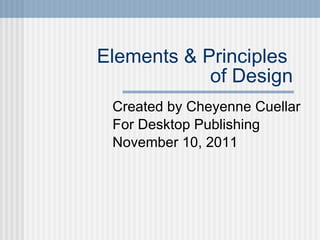 Elements & Principles  of Design Created by Cheyenne Cuellar For Desktop Publishing November 10, 2011 