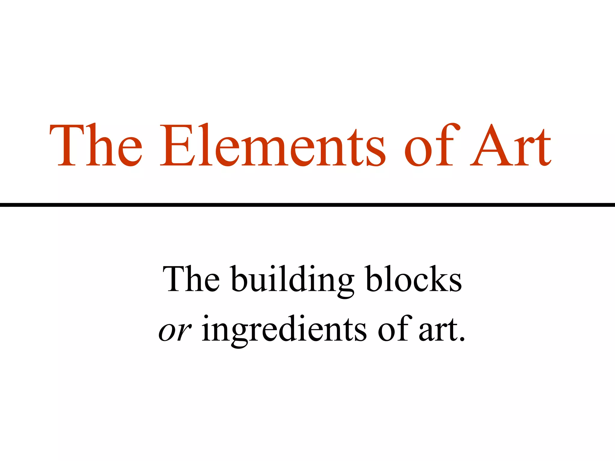 The Elements of Art

    The building blocks
    or ingredients of art.
 
