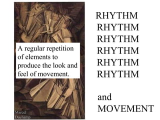 RHYTHM
                        RHYTHM
                        RHYTHM
 A regular repetition   RHYTHM
 of elements to
 produce the look and   RHYTHM
 feel of movement.      RHYTHM

                        and
Marcel                  MOVEMENT
Duchamp
 