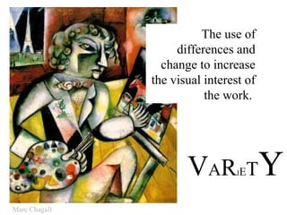 The use of
                    differences and
                 change to increase
               the visual interest of
                          the work.




                      VA R       IET    Y
Marc Chagall
 