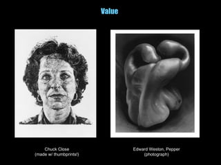 Value
Chuck Close
(made w/ thumbprints!)
Edward Weston, Pepper
(photograph)
 