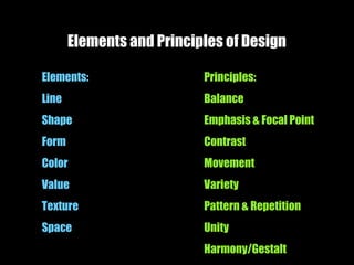 Elements and Principles of Design
Elements:
Line
Shape
Form
Color
Value
Texture
Space
Principles:
Balance
Emphasis & Focal Point
Contrast
Movement
Variety
Pattern & Repetition
Unity
Harmony/Gestalt
 