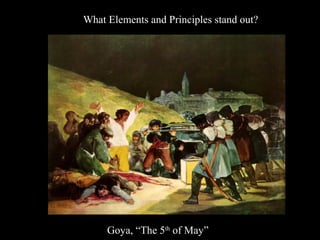 What Elements and Principles stand out?
Goya, “The 5th
of May”
 