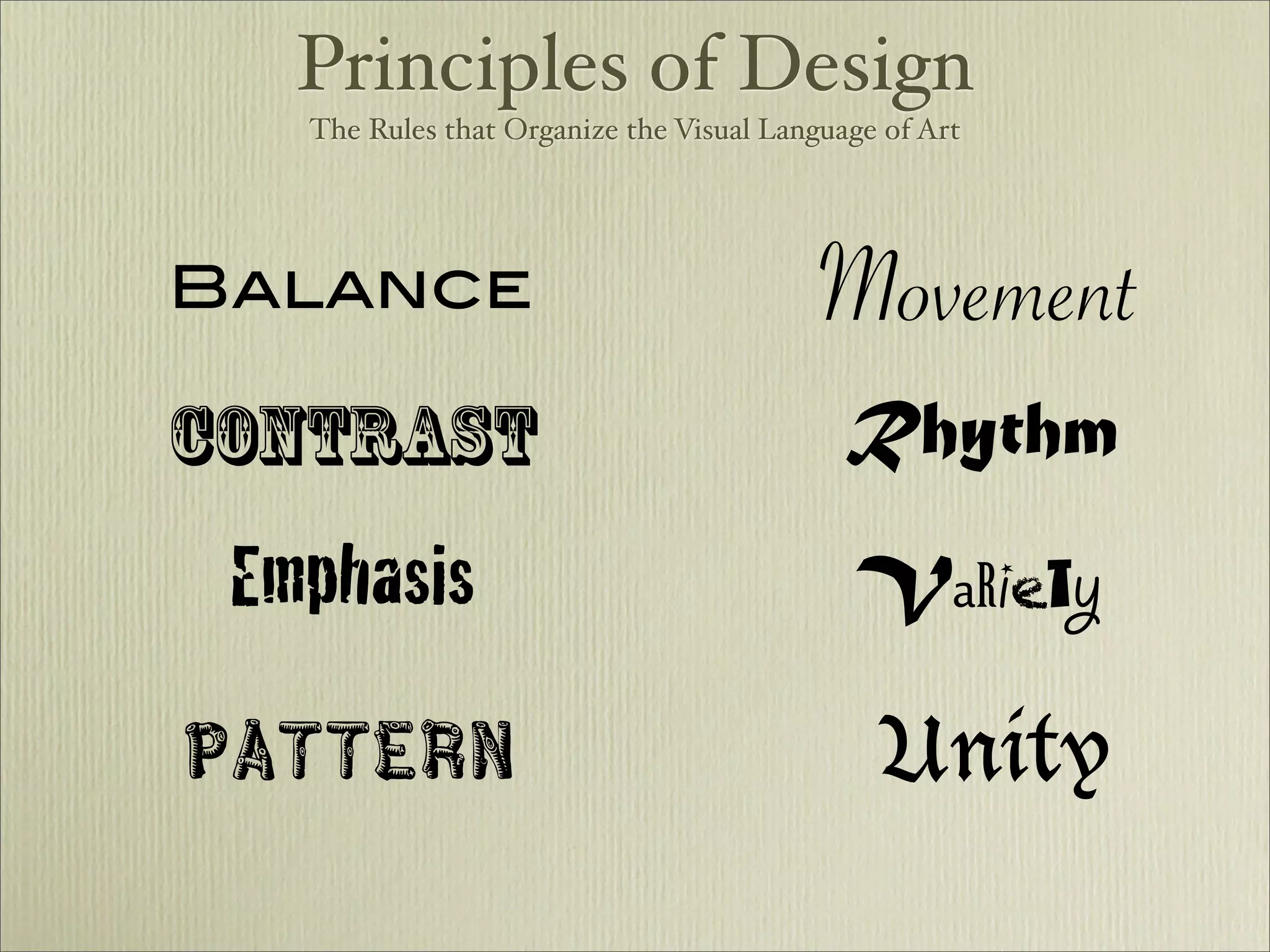 Principles of Design
   The Rules that Organize the Visual Language of Art




Balance                                  Movement
Contrast                                    Rhythm
 Emphasis                                   VaRiety

Pattern                                       Unity
 