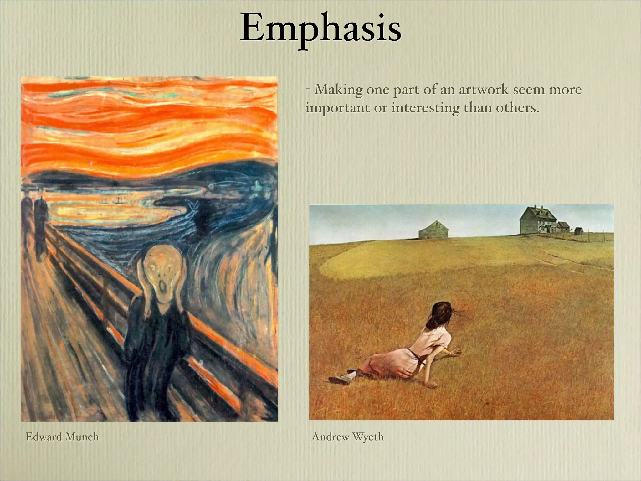 Emphasis
                  - Making one part of an artwork seem more
                  important or interesting than others.




Edward Munch      Andrew Wyeth
 