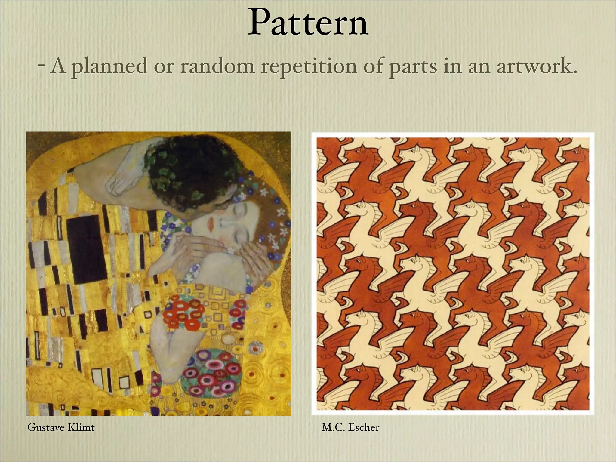 Pattern
  - A planned or random repetition of parts in an artwork.




Gustave Klimt                  M.C. Escher
 