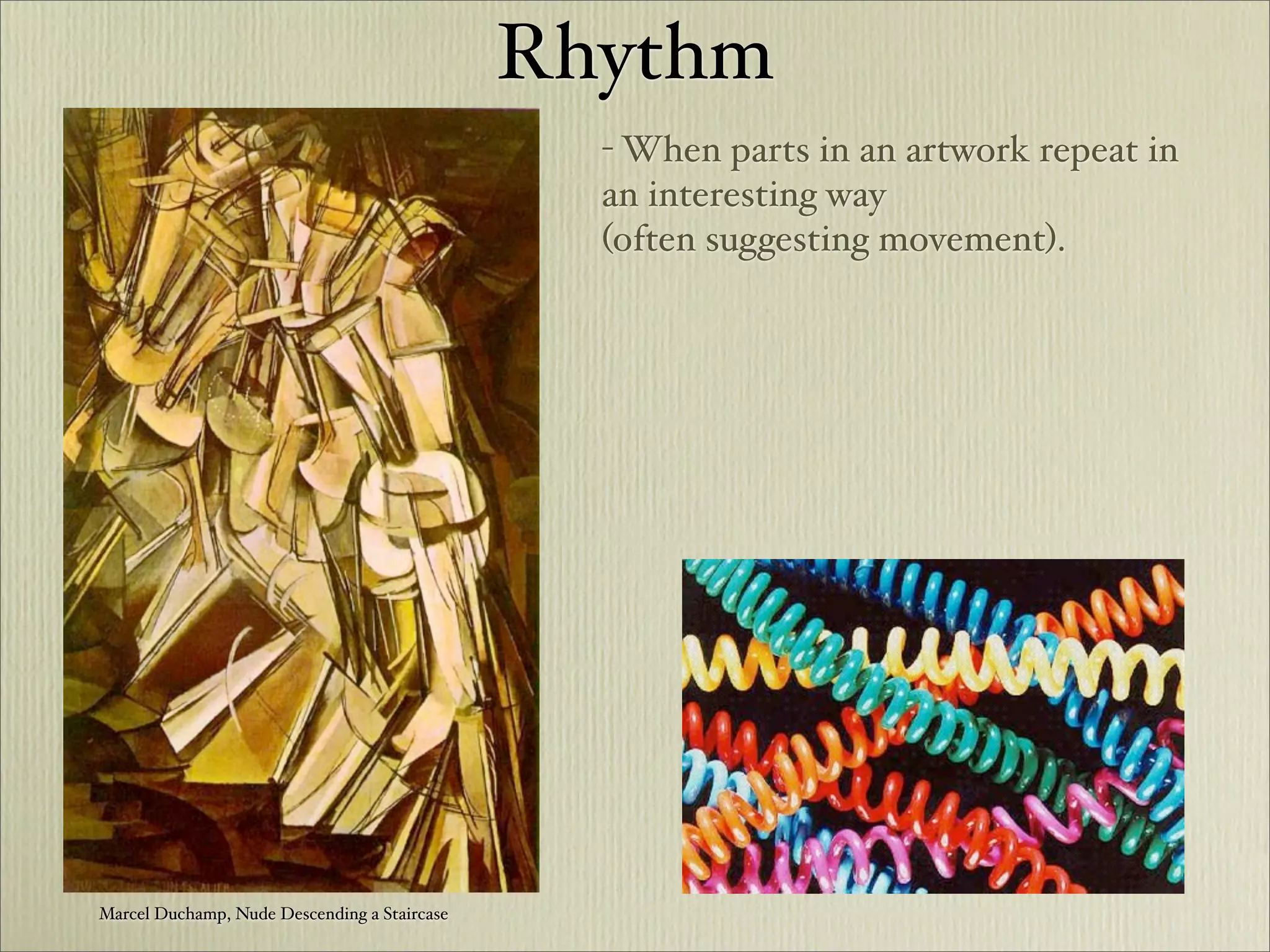 Rhythm
                                                - When parts in an artwork repeat in
                                                an interesting way
                                                (often suggesting movement).




Marcel Duchamp, Nude Descending a Staircase
 