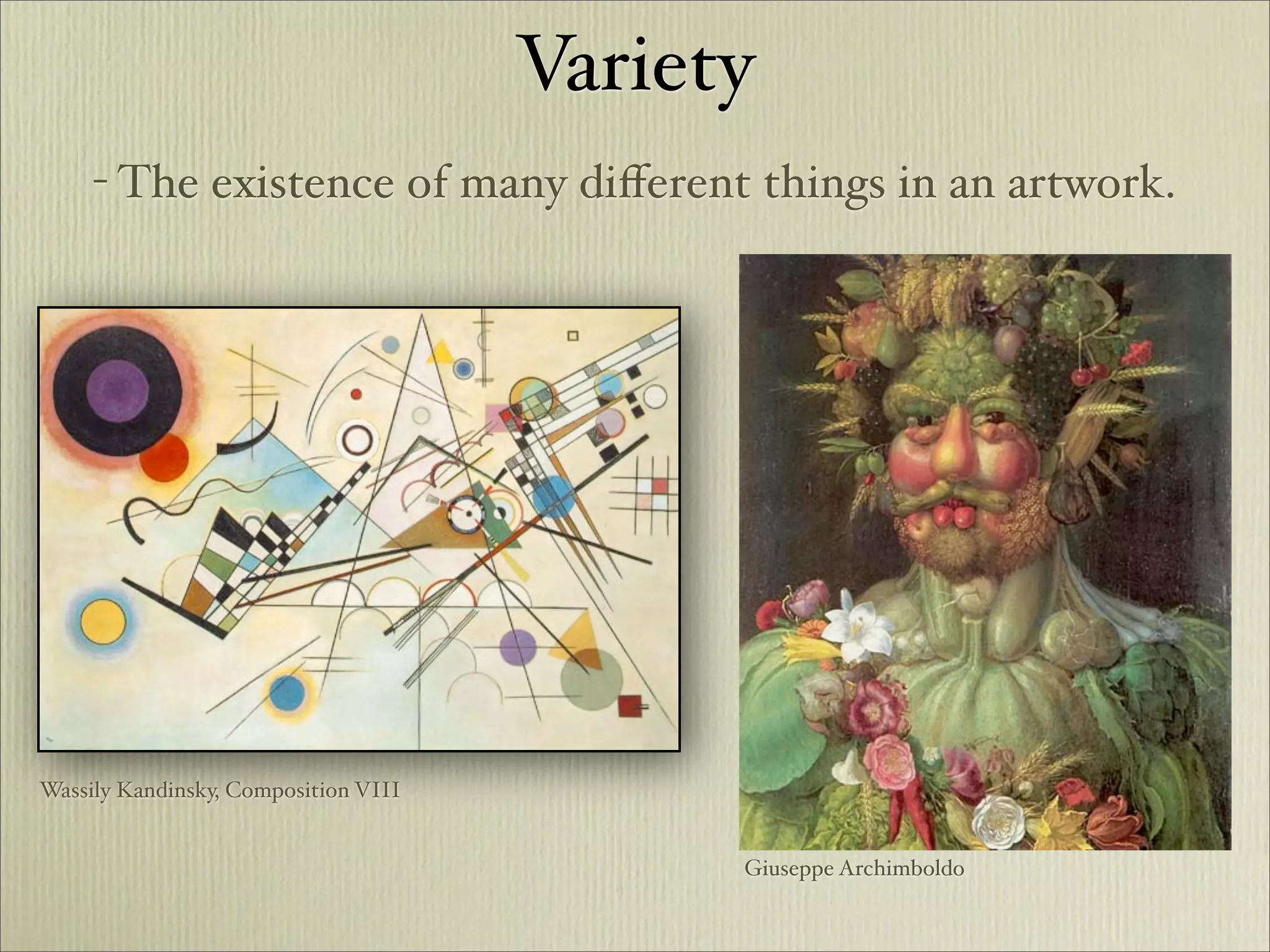 Variety
     - The existence of many diﬀerent things in an artwork.




Wassily Kandinsky, Composition VIII


                                            Giuseppe Archimboldo
 