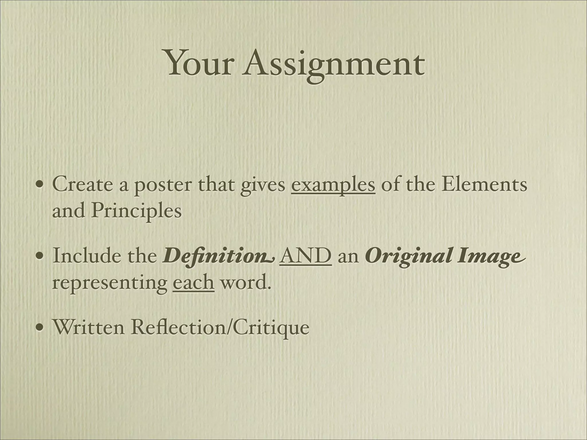 Your Assignment


• Create a poster that gives examples of the Elements
 and Principles

• Include the Deﬁnition AND an Original Image
 representing each word.

• Written Reﬂection/Critique
 