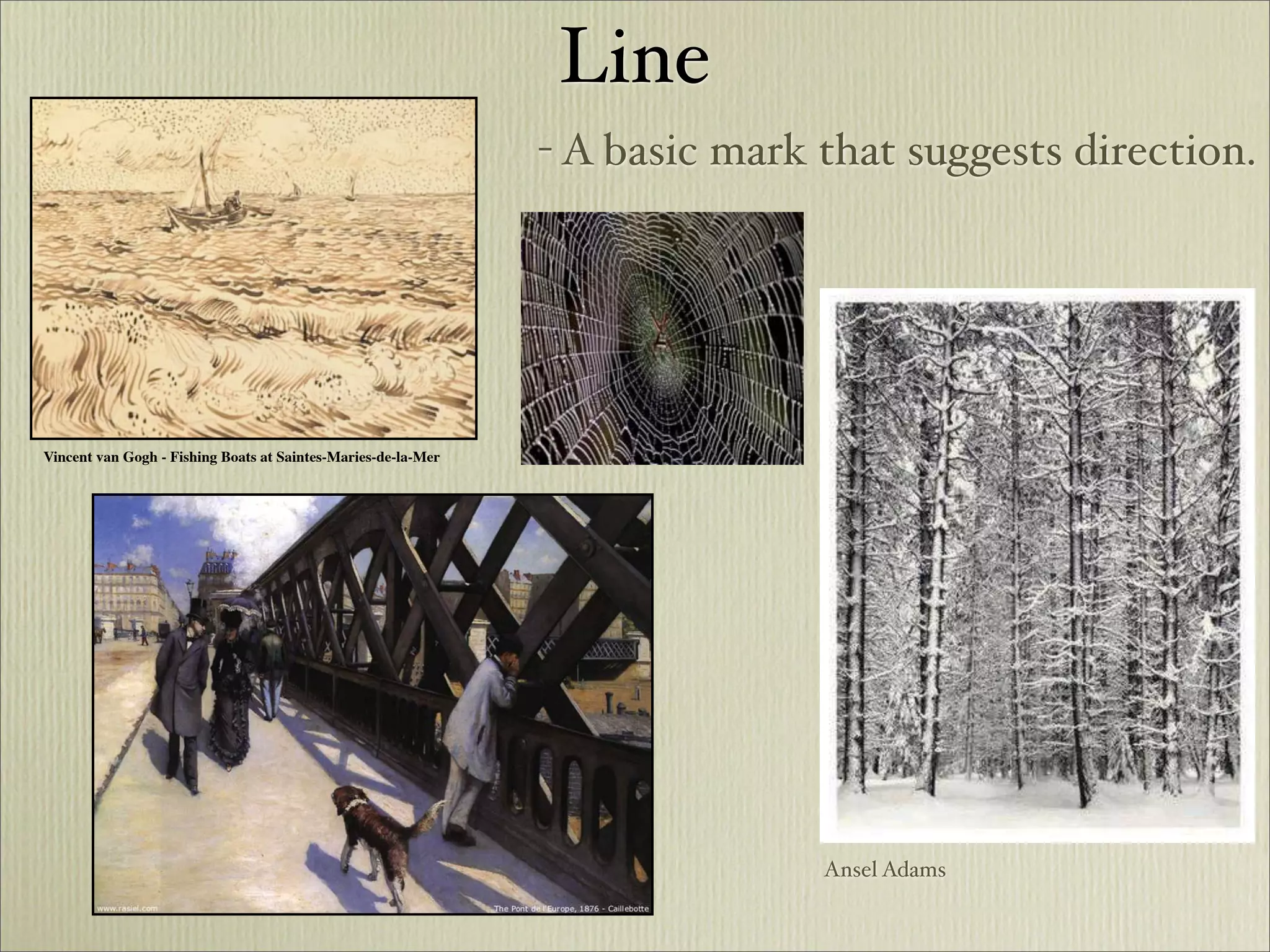 Line
                                                               - A basic mark that suggests direction.




Vincent van Gogh - Fishing Boats at Saintes-Maries-de-la-Mer




                                                                              Ansel Adams
 