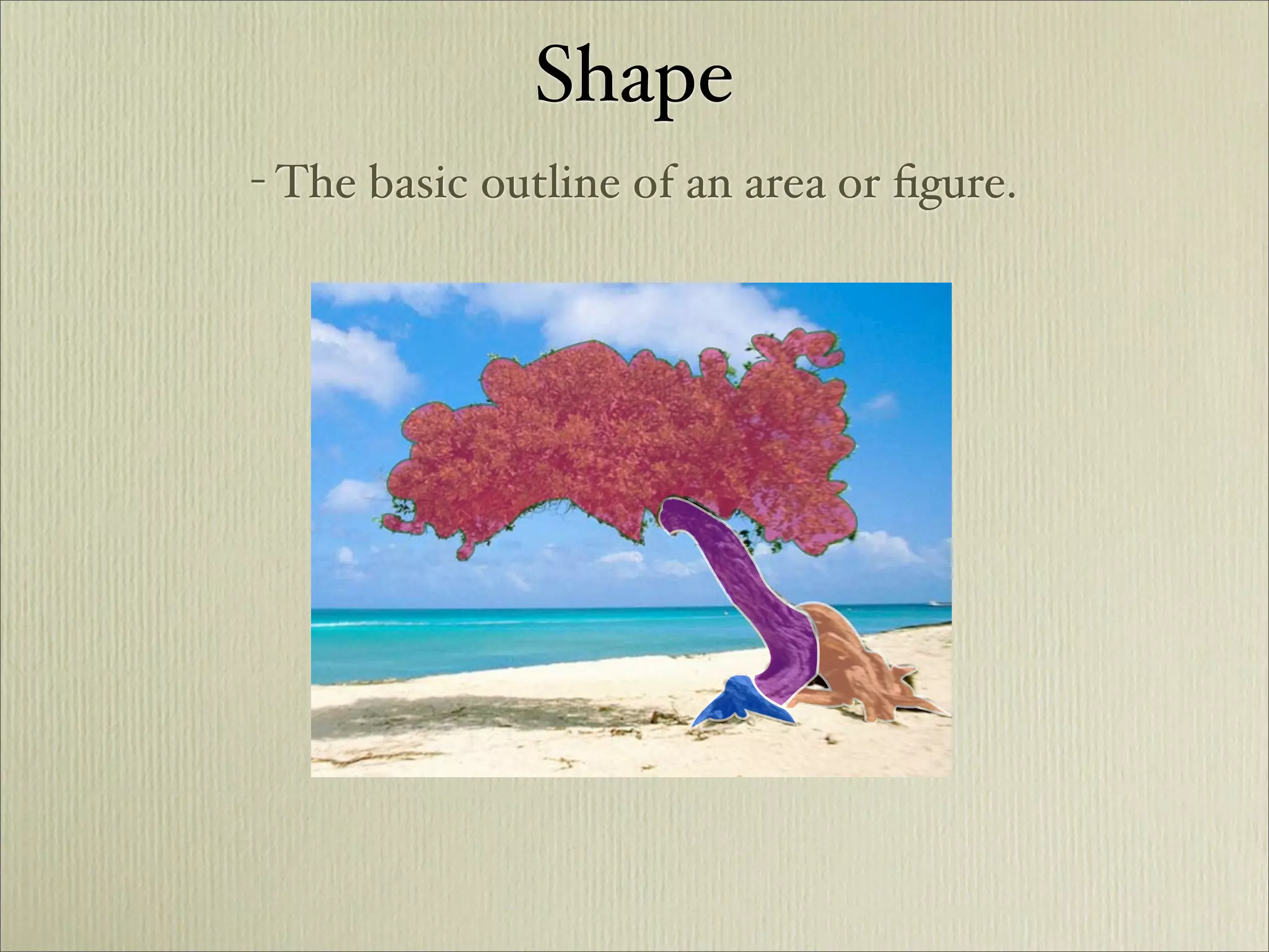 Shape
- The basic outline of an area or ﬁgure.
 