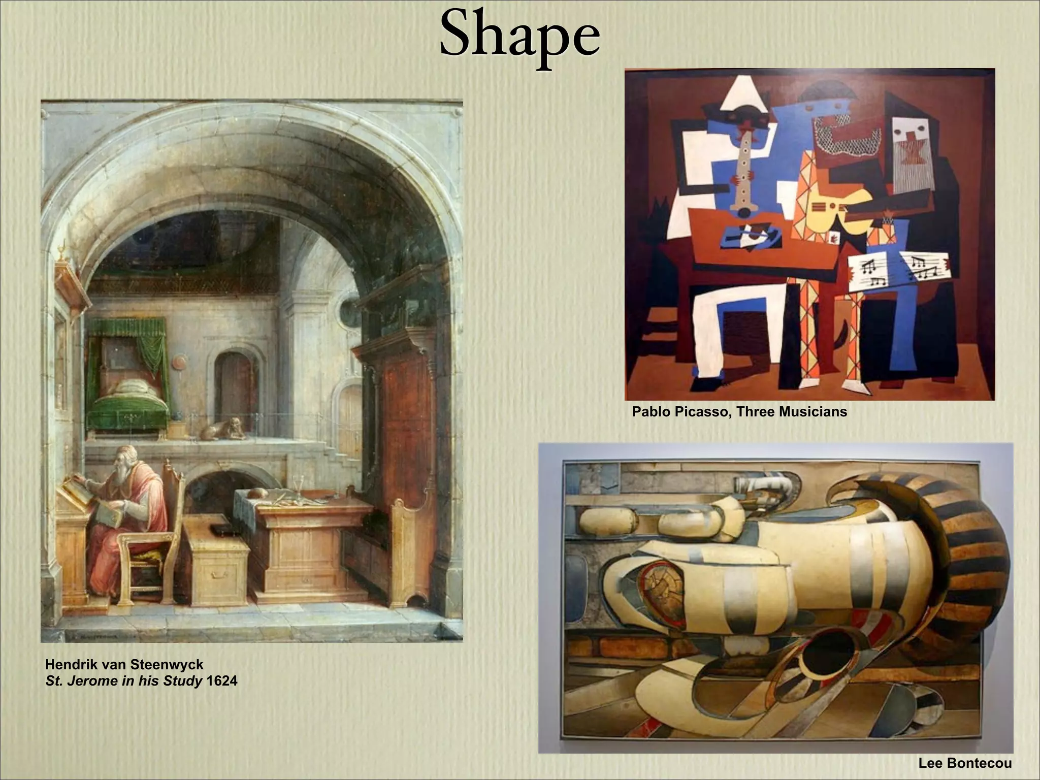 Shape




                                       Pablo Picasso, Three Musicians




Hendrik van Steenwyck
St. Jerome in his Study 1624




                                                                        Lee Bontecou
 
