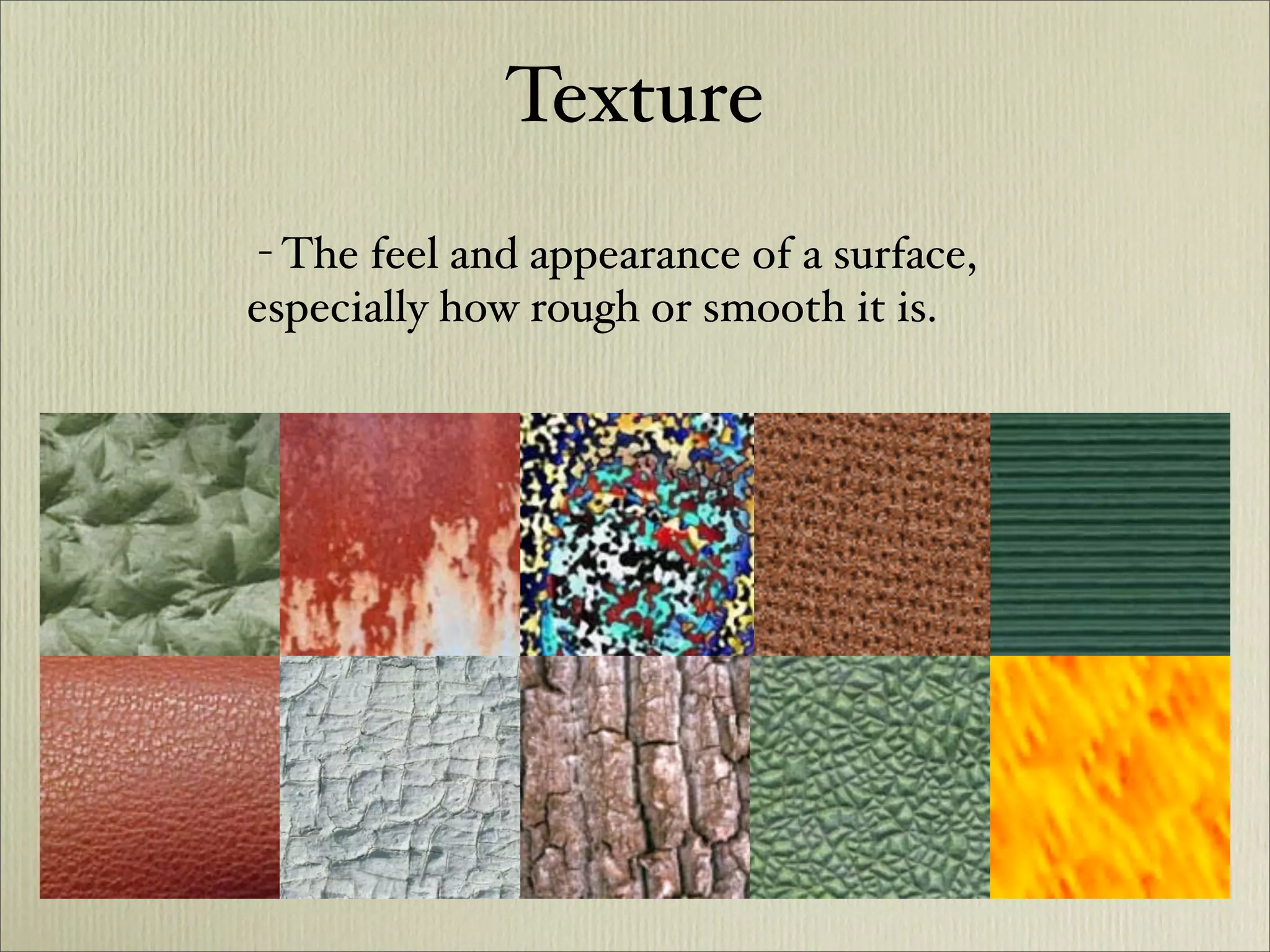 Texture
 - The feel and appearance of a surface,
especially how rough or smooth it is.
 