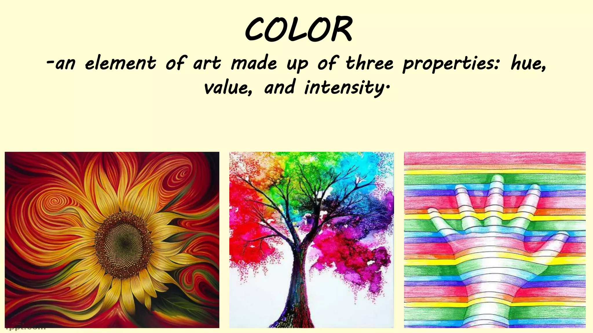 COLOR
-an element of art made up of three properties: hue,
value, and intensity.
 