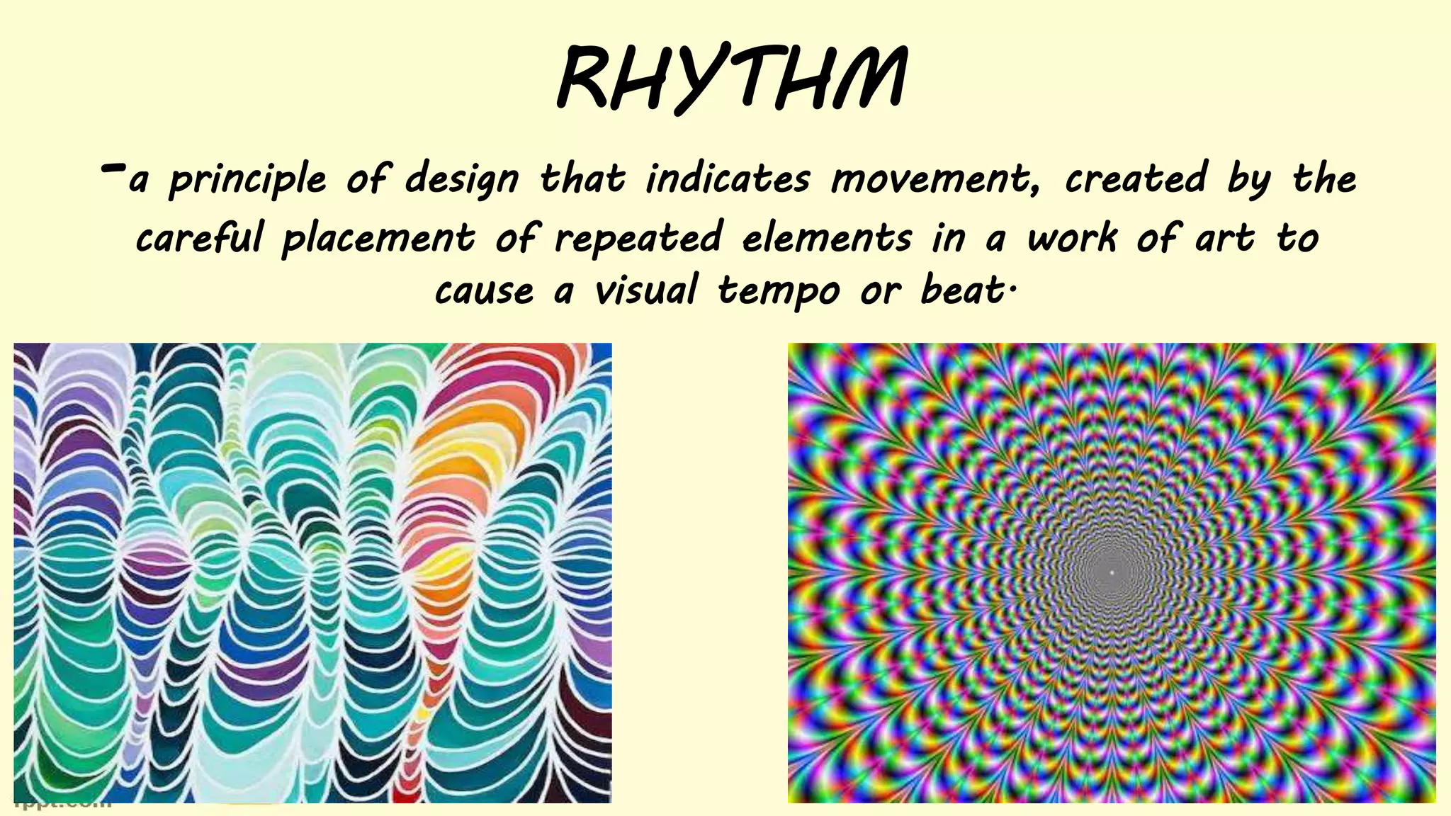 RHYTHM
-a principle of design that indicates movement, created by the
careful placement of repeated elements in a work of art to
cause a visual tempo or beat.
 
