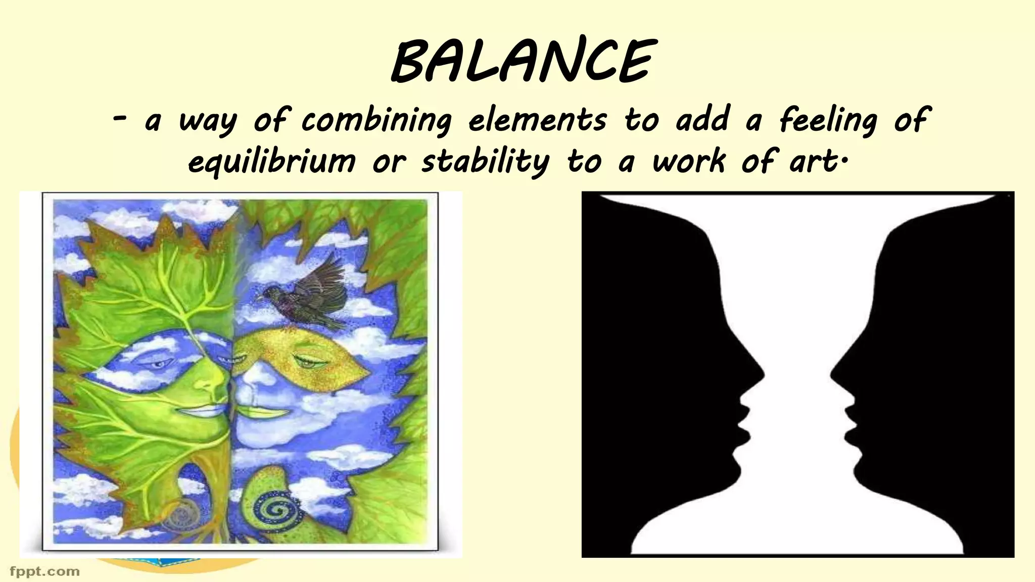 BALANCE
- a way of combining elements to add a feeling of
equilibrium or stability to a work of art.
 