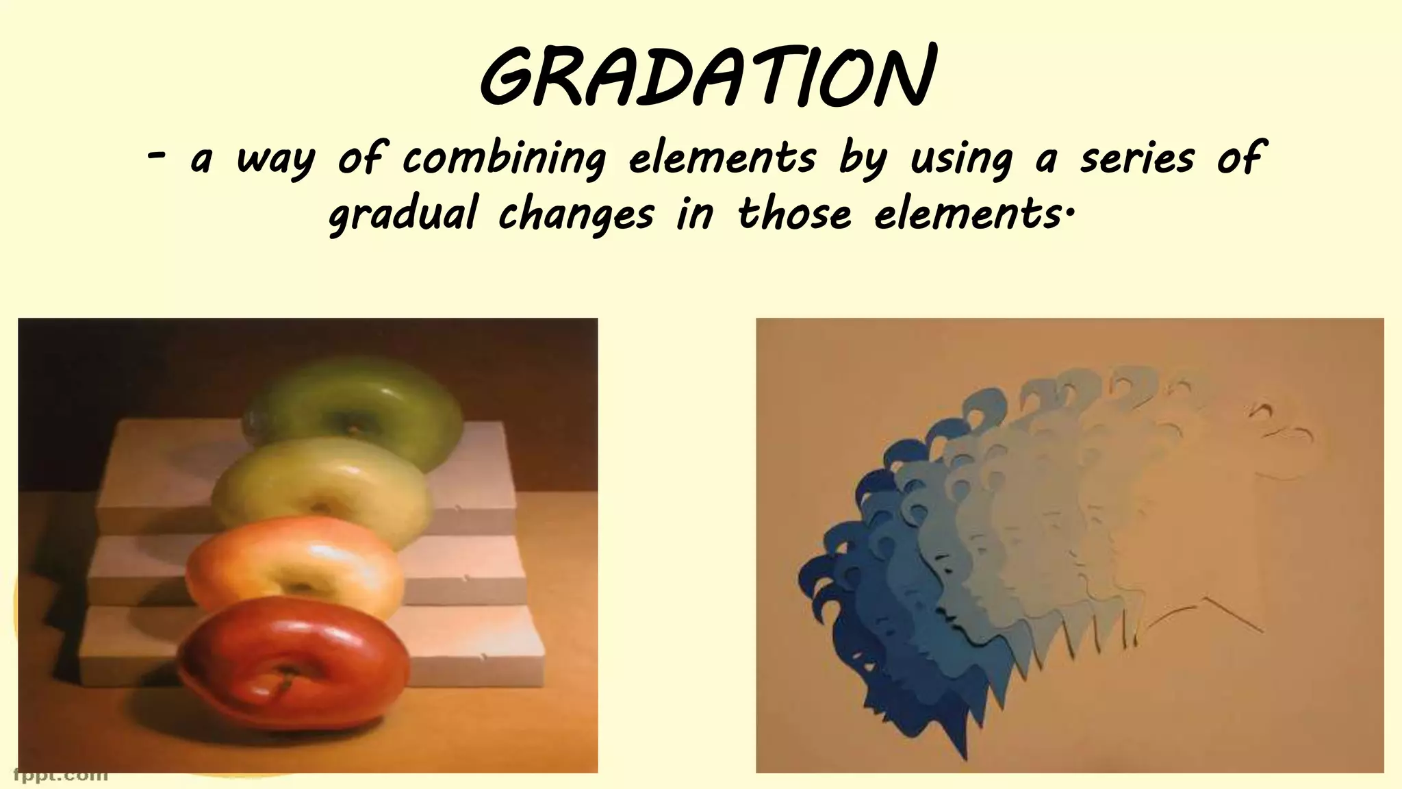 GRADATION
- a way of combining elements by using a series of
gradual changes in those elements.
 