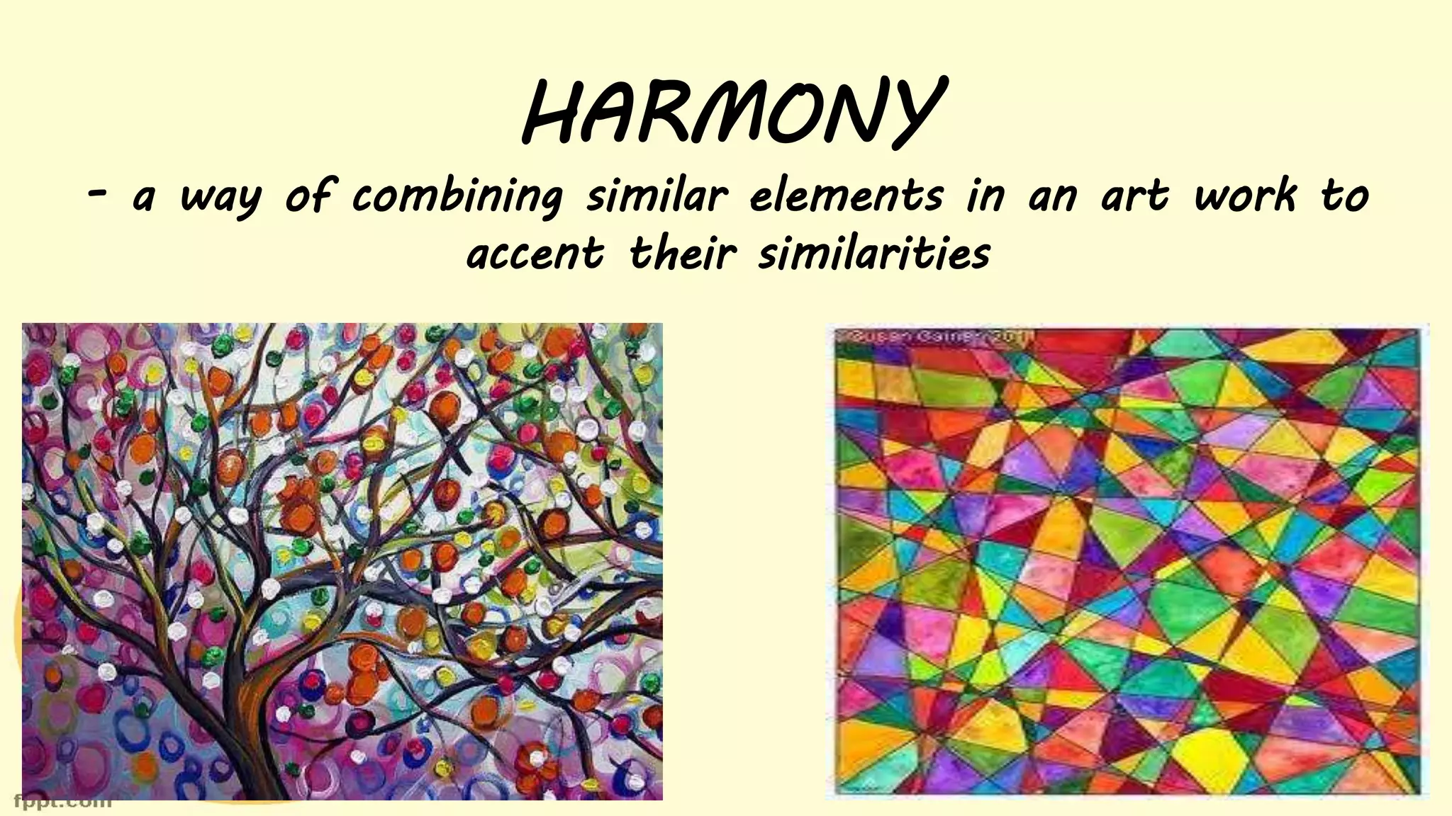HARMONY
- a way of combining similar elements in an art work to
accent their similarities
 