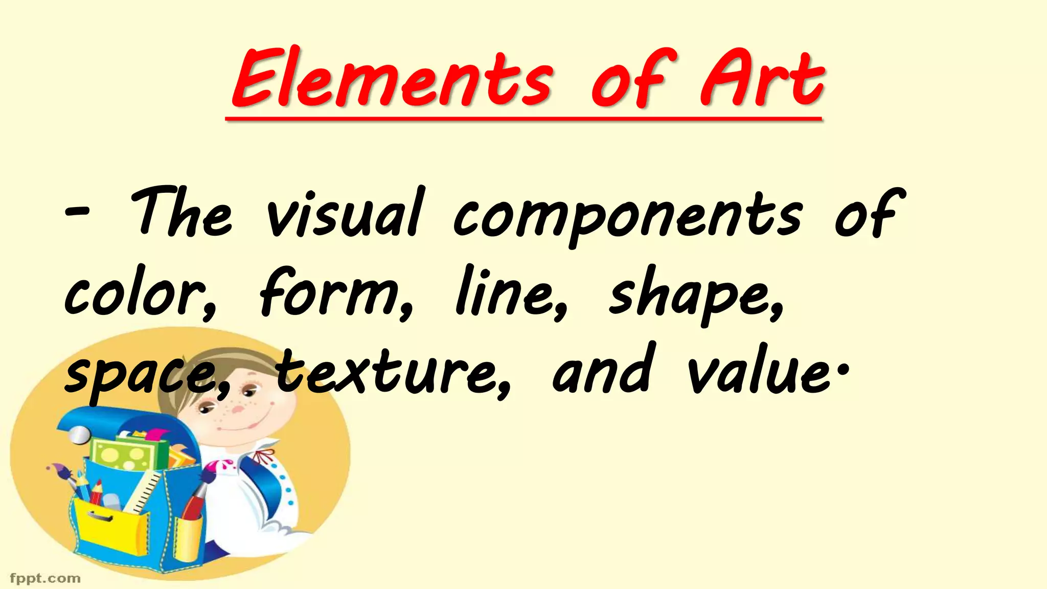Elements of Art
- The visual components of
color, form, line, shape,
space, texture, and value.
 