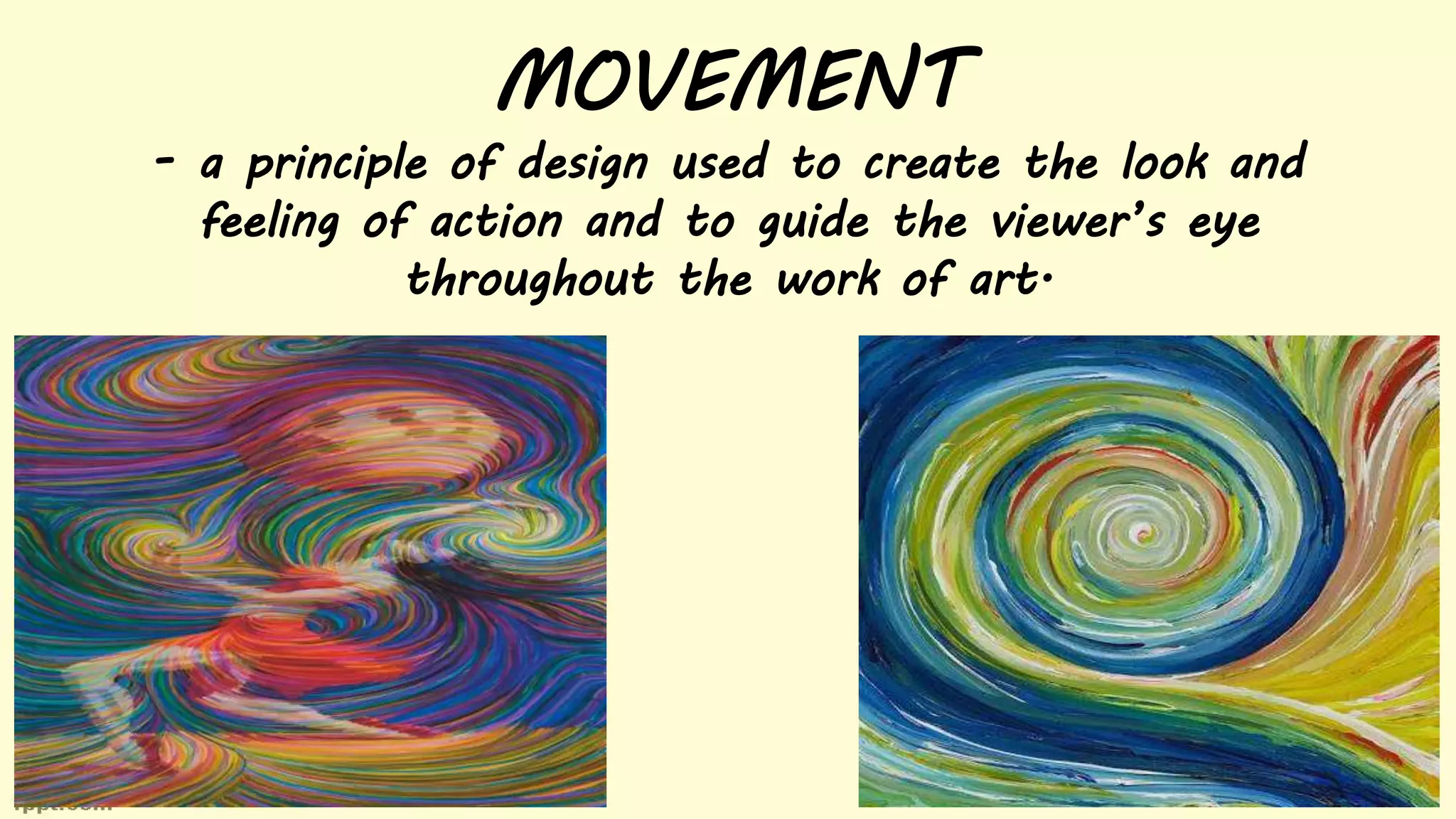 MOVEMENT
- a principle of design used to create the look and
feeling of action and to guide the viewer’s eye
throughout the work of art.
 