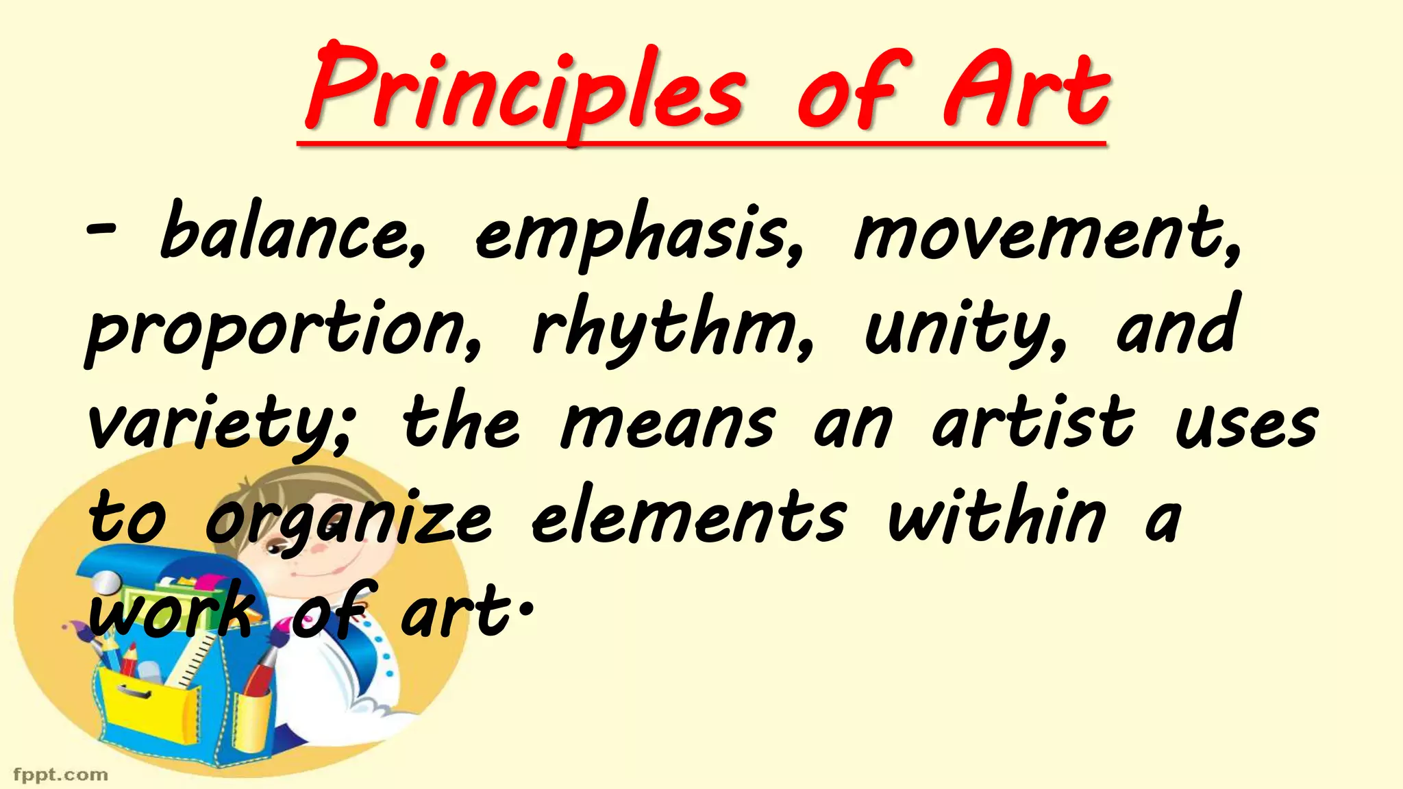 Principles of Art
- balance, emphasis, movement,
proportion, rhythm, unity, and
variety; the means an artist uses
to organize elements within a
work of art.
 