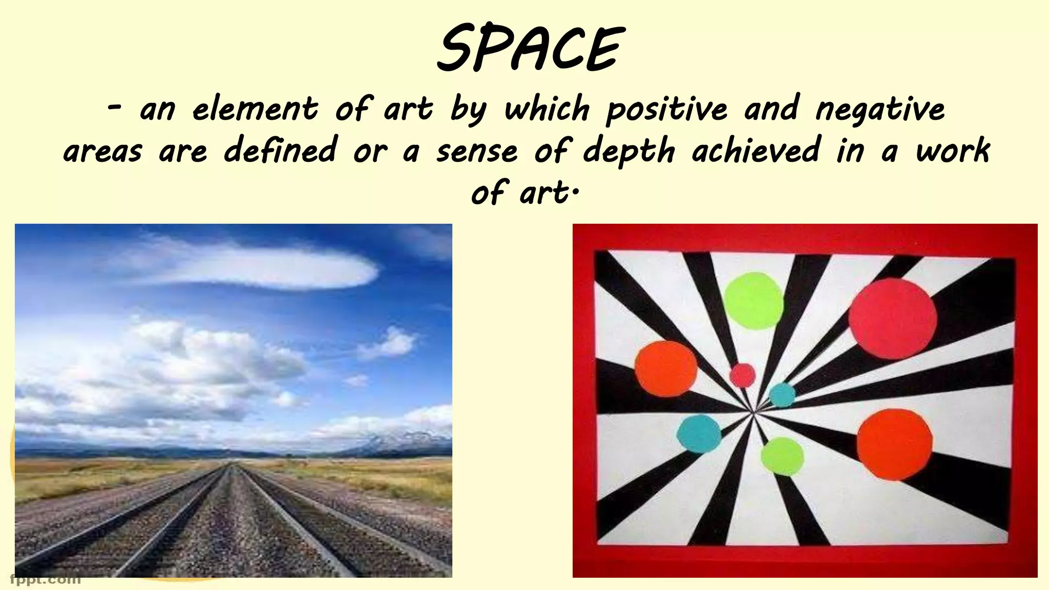 SPACE
- an element of art by which positive and negative
areas are defined or a sense of depth achieved in a work
of art.
 