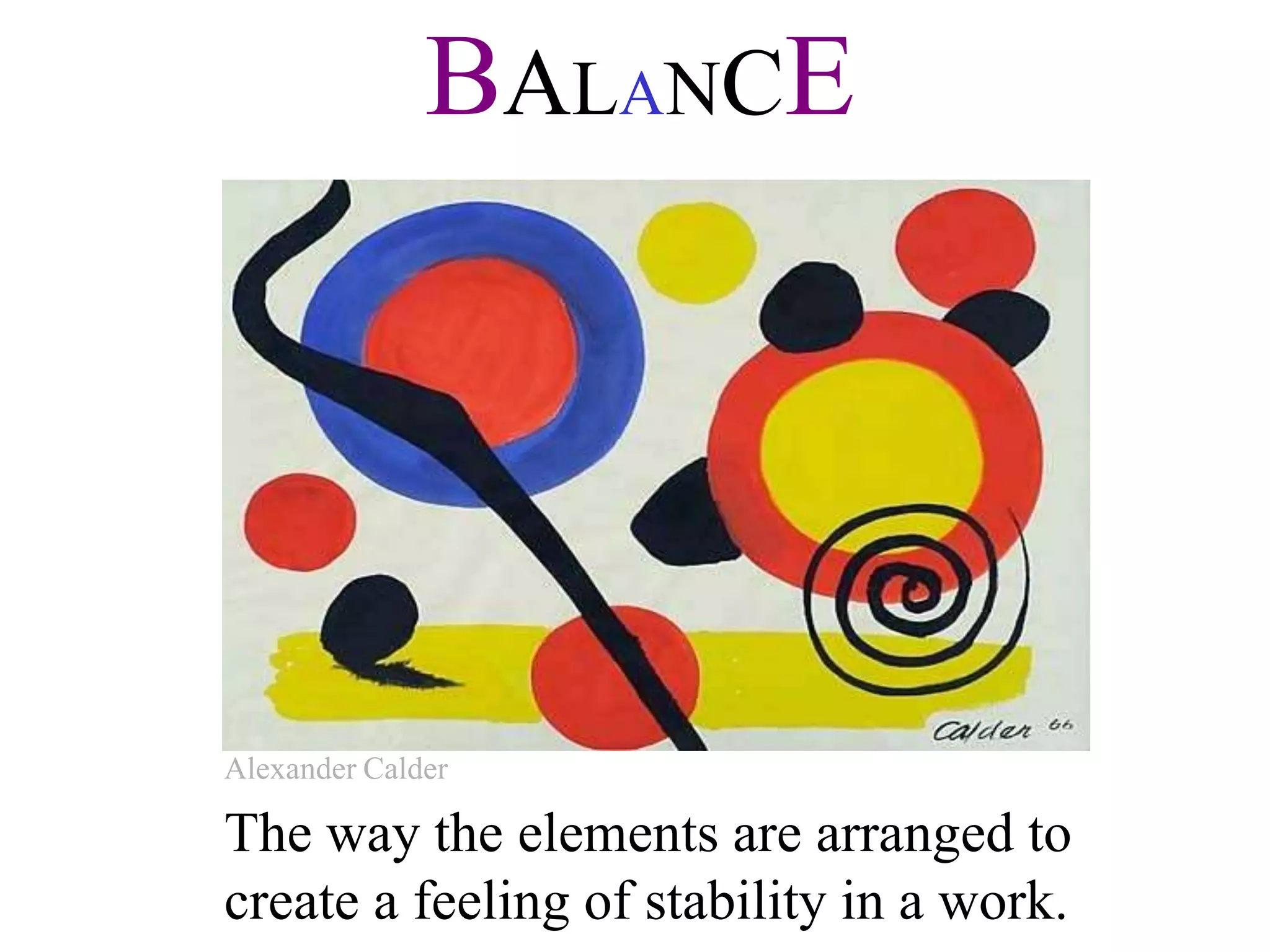 BALANCE
The way the elements are arranged to
create a feeling of stability in a work.
Alexander Calder
 