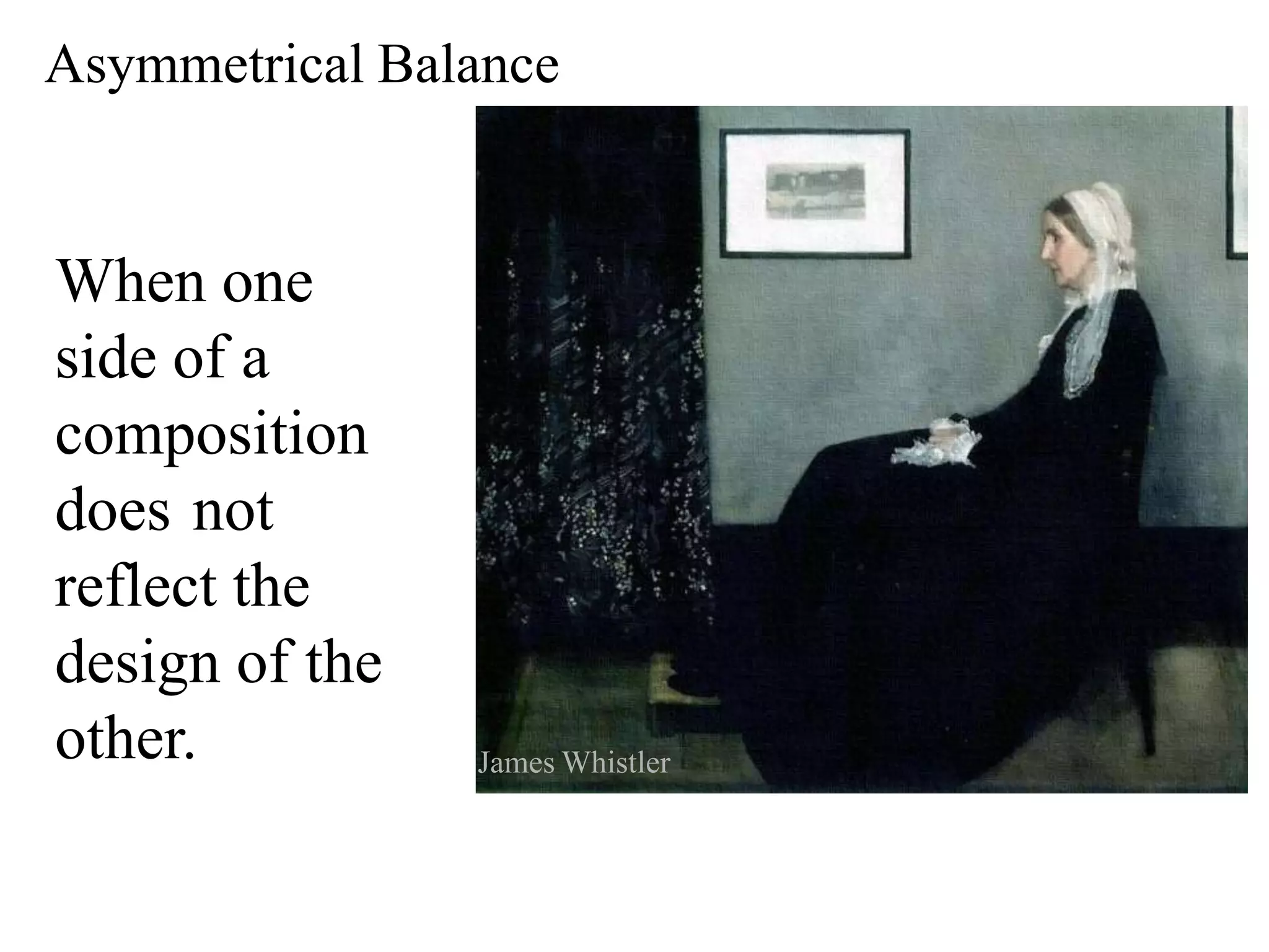 Asymmetrical Balance
When one
side of a
composition
does not
reflect the
design of the
other. James Whistler
 