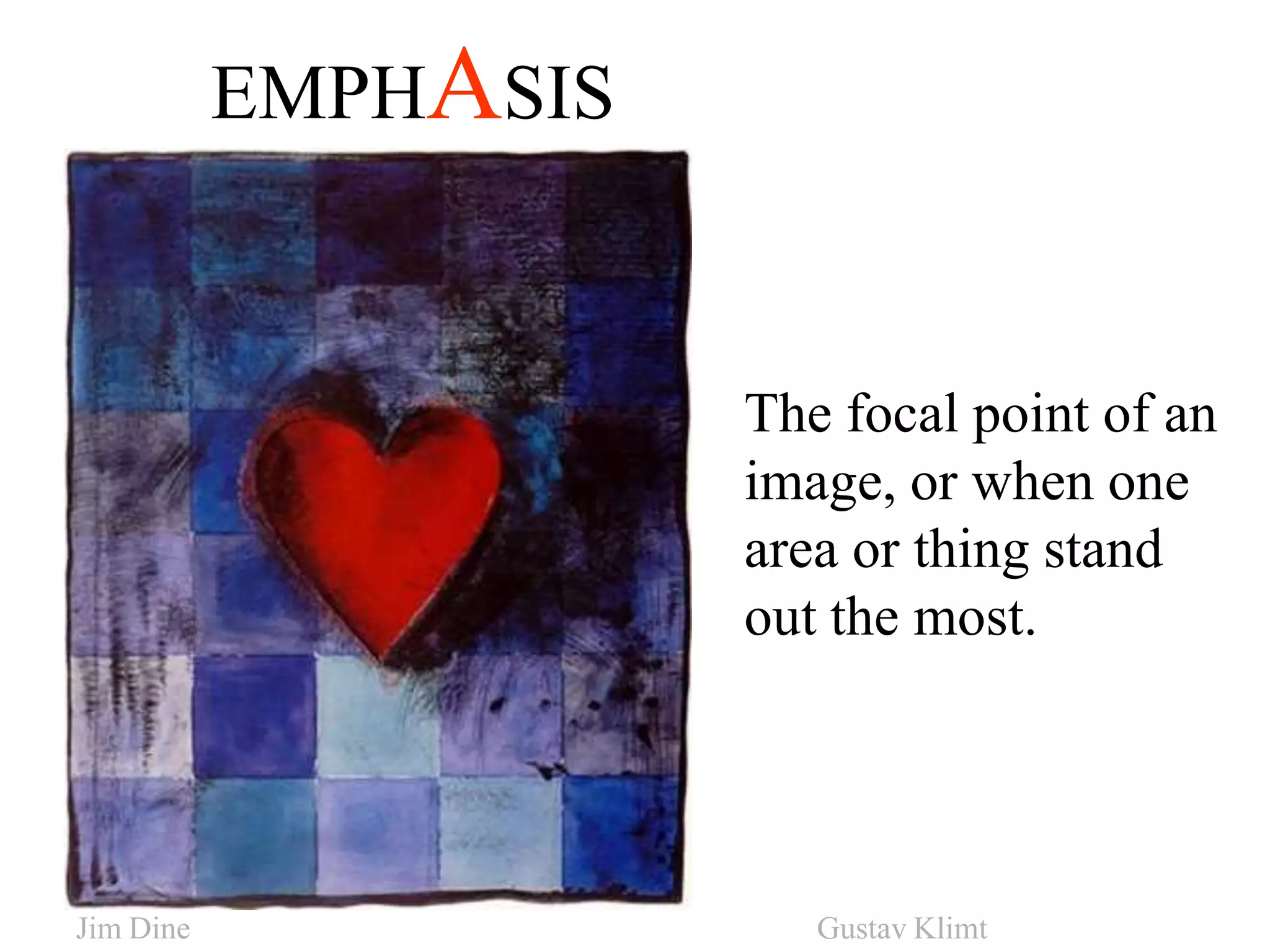 EMPHASIS
The focal point of an
image, or when one
area or thing stand
out the most.
Jim Dine Gustav Klimt
 