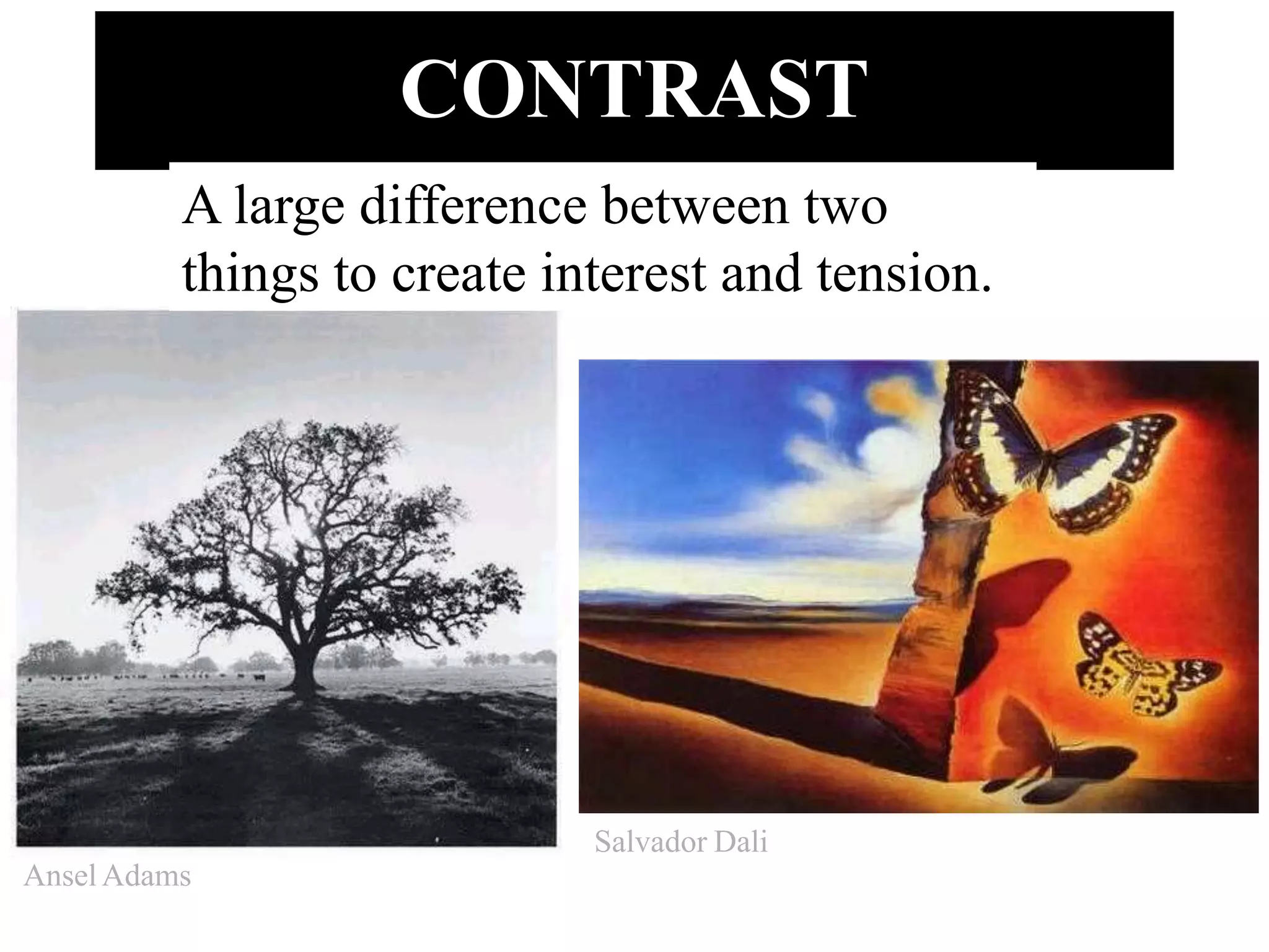 CONTRAST
A large difference between two
things to create interest and tension.
Ansel Adams
Salvador Dali
 