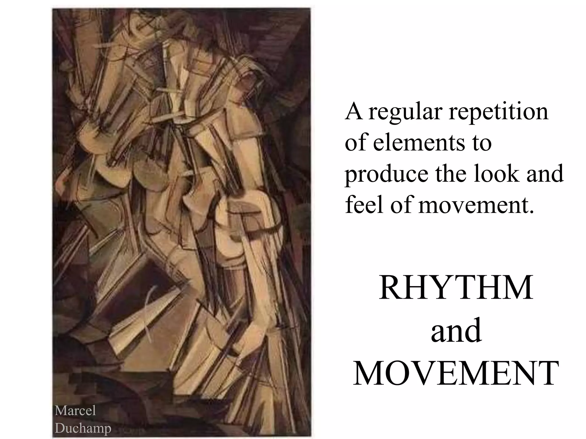 RHYTHM
and
MOVEMENT
A regular repetition
of elements to
produce the look and
feel of movement.
Marcel
Duchamp
 